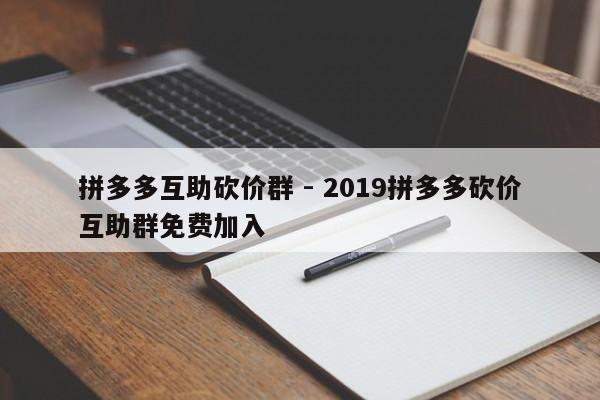 拼多多互助砍价群 - 2019拼多多砍价互助群免费加入