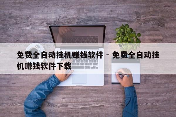 免费全自动挂机赚钱软件 - 免费全自动挂机赚钱软件下载