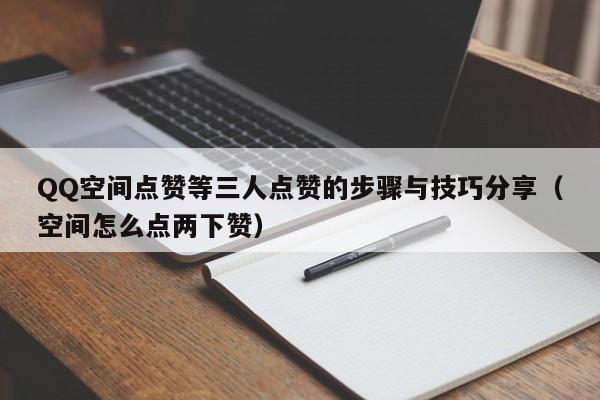 QQ空间点赞等三人点赞的步骤与技巧分享（空间怎么点两下赞）