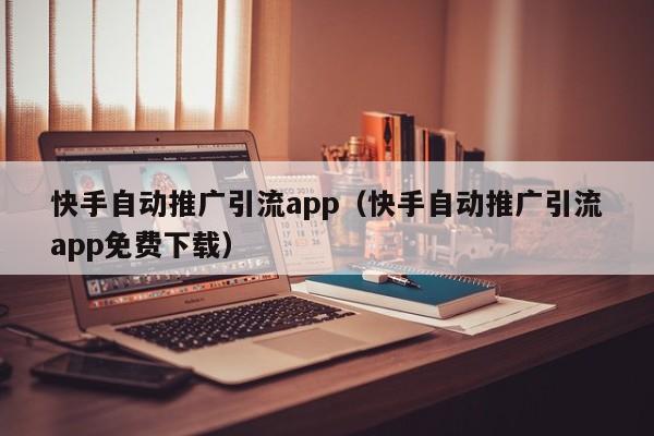 快手自动推广引流app（快手自动推广引流app免费下载）