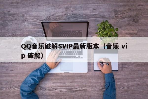 QQ音乐破解SVIP最新版本（音乐 vip 破解）