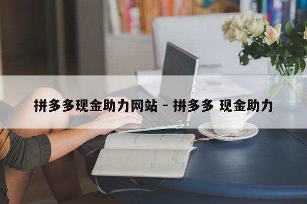 拼多多现金助力网站 - 拼多多 现金助力