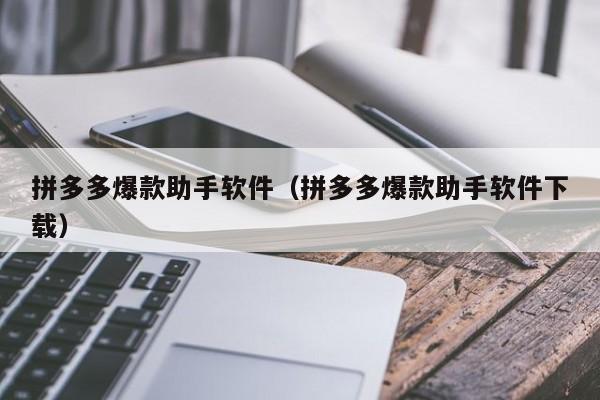 拼多多爆款助手软件（拼多多爆款助手软件下载）