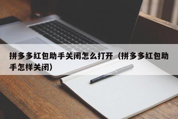 拼多多红包助手关闭怎么打开（拼多多红包助手怎样关闭）