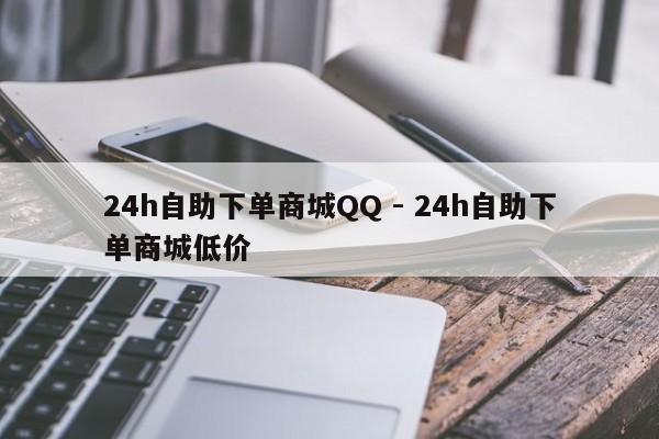 24h自助下单商城QQ - 24h自助下单商城低价