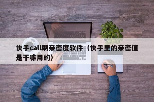 快手call刷亲密度软件（快手里的亲密值是干嘛用的）