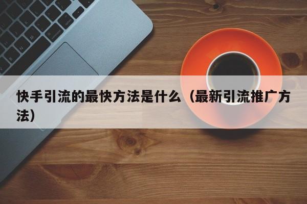 快手引流的最快方法是什么（最新引流推广方法）