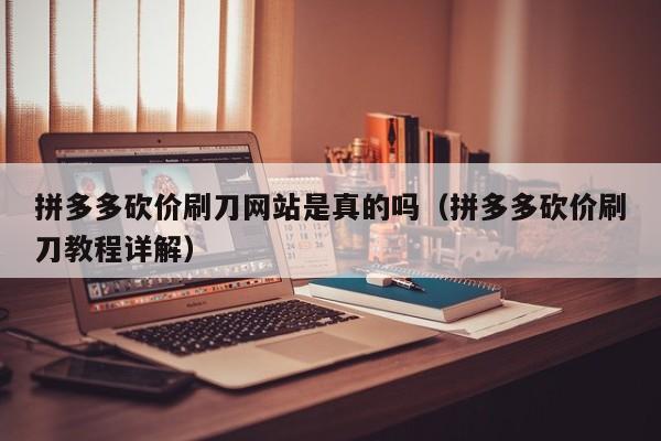拼多多砍价刷刀网站是真的吗（拼多多砍价刷刀教程详解）