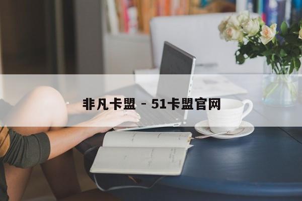 非凡卡盟 - 51卡盟官网
