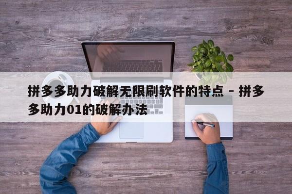 拼多多助力破解无限刷软件的特点 - 拼多多助力01的破解办法