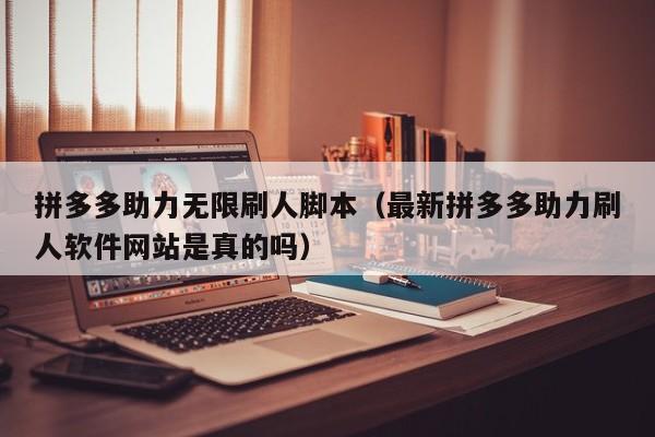 拼多多助力无限刷人脚本（最新拼多多助力刷人软件网站是真的吗）