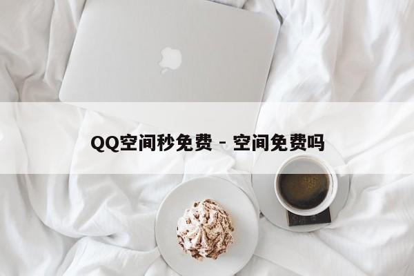 QQ空间秒免费 - 空间免费吗