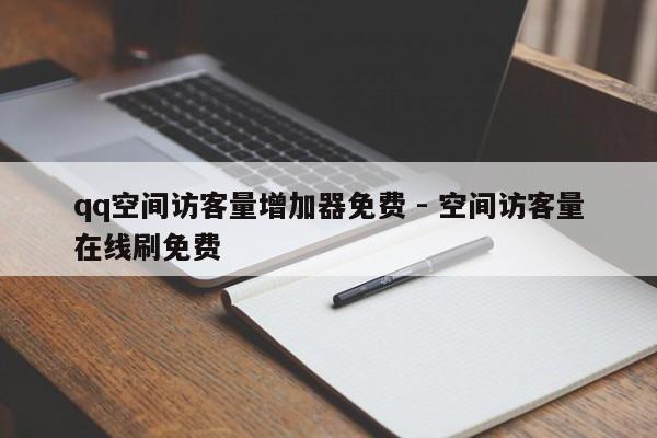qq空间访客量增加器免费 - 空间访客量在线刷免费