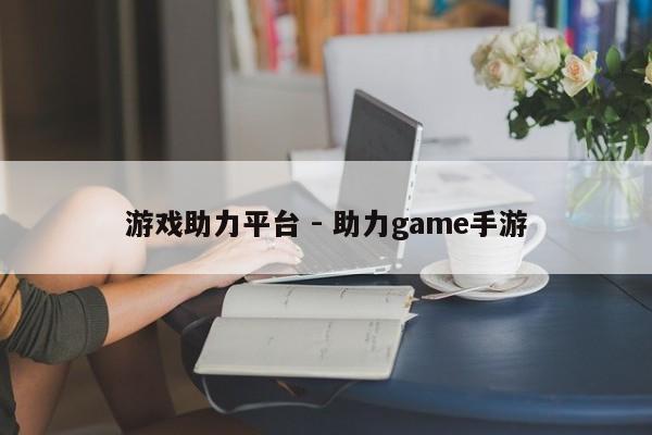 游戏助力平台 - 助力game手游