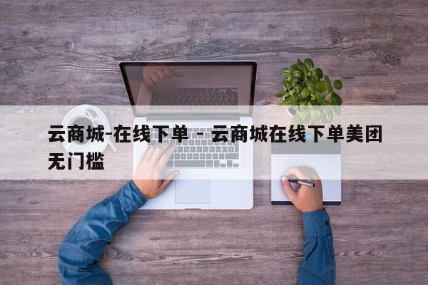 云商城-在线下单 - 云商城在线下单美团无门槛