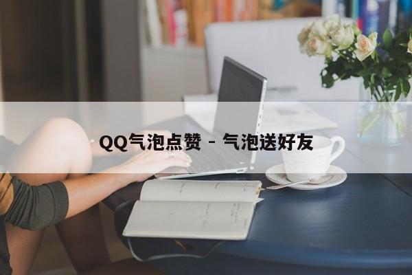 QQ气泡点赞 - 气泡送好友