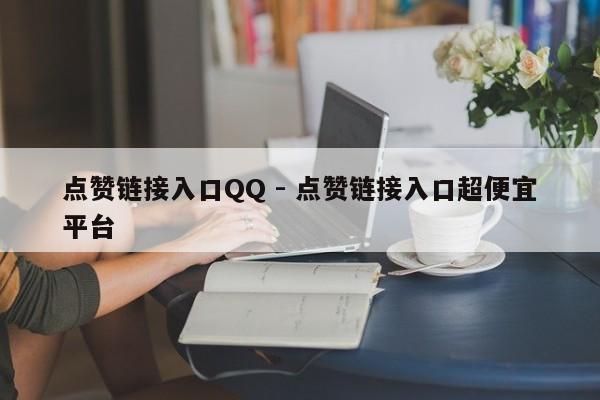 点赞链接入口QQ - 点赞链接入口超便宜平台