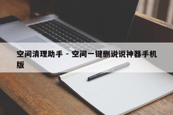 空间清理助手 - 空间一键删说说神器手机版
