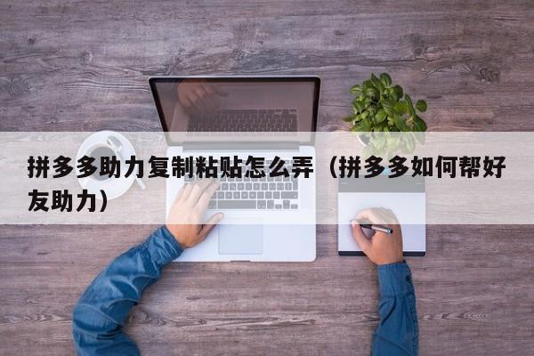 拼多多助力复制粘贴怎么弄（拼多多如何帮好友助力）