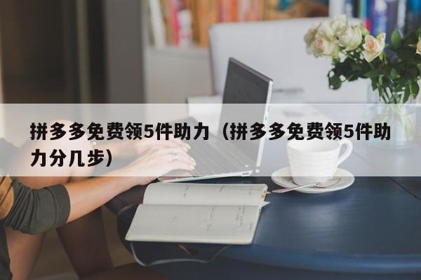 拼多多免费领5件助力（拼多多免费领5件助力分几步）