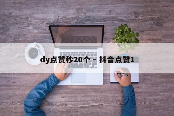 dy点赞秒20个 - 抖音点赞1