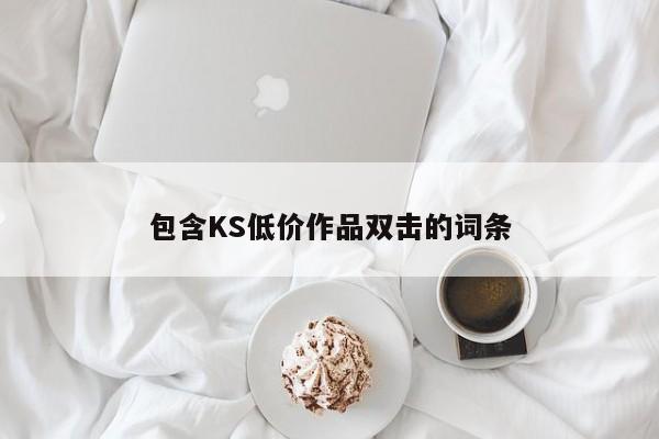 包含KS低价作品双击的词条
