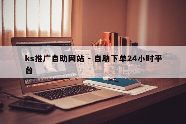 ks推广自助网站 - 自助下单24小时平台