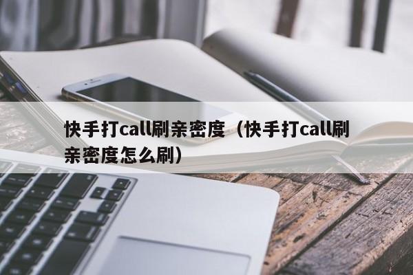 快手打call刷亲密度（快手打call刷亲密度怎么刷）