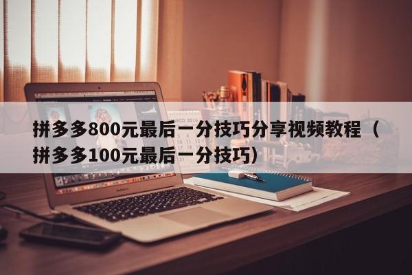 拼多多800元最后一分技巧分享视频教程（拼多多100元最后一分技巧）