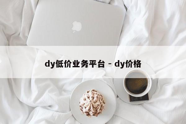 dy低价业务平台 - dy价格