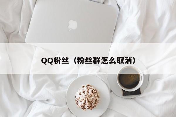 QQ粉丝（粉丝群怎么取消）
