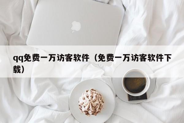 qq免费一万访客软件（免费一万访客软件下载）