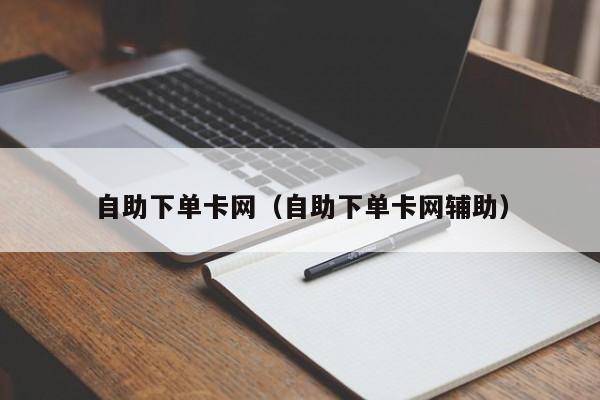 自助下单卡网（自助下单卡网辅助）