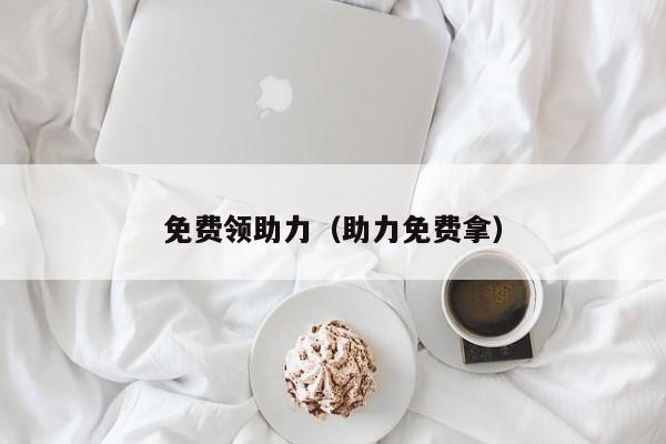 免费领助力（助力免费拿）