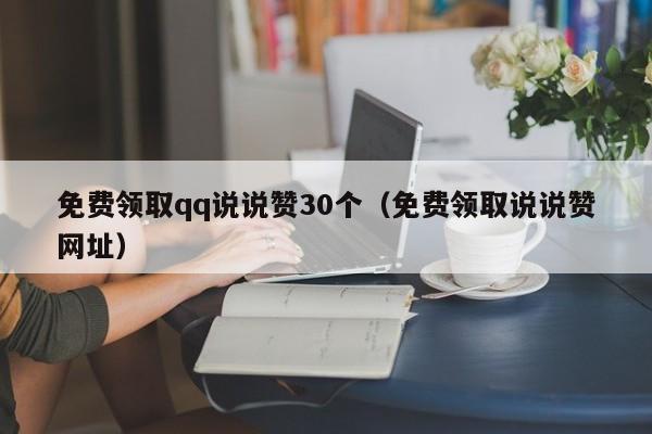 免费领取qq说说赞30个（免费领取说说赞网址）