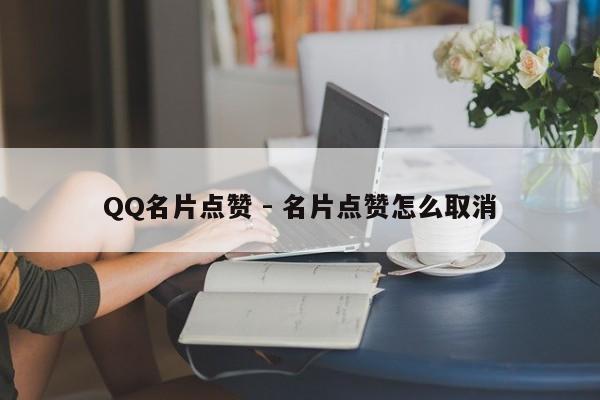 QQ名片点赞 - 名片点赞怎么取消