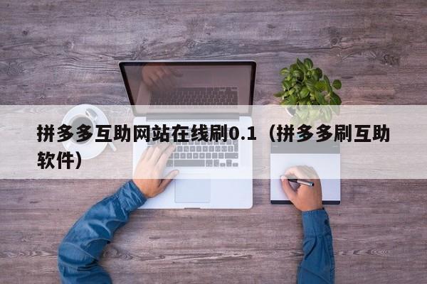 拼多多互助网站在线刷0.1（拼多多刷互助软件）