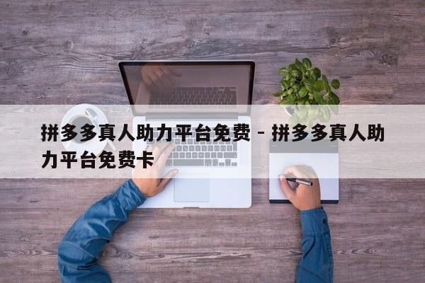 拼多多真人助力平台免费 - 拼多多真人助力平台免费卡
