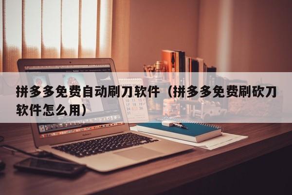 拼多多免费自动刷刀软件（拼多多免费刷砍刀软件怎么用）