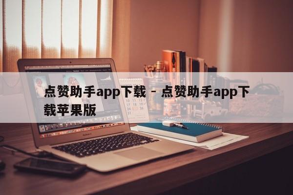 点赞助手app下载 - 点赞助手app下载苹果版