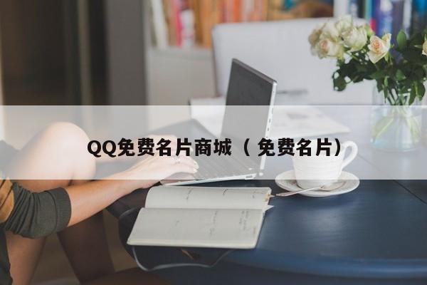 QQ免费名片商城（ 免费名片）
