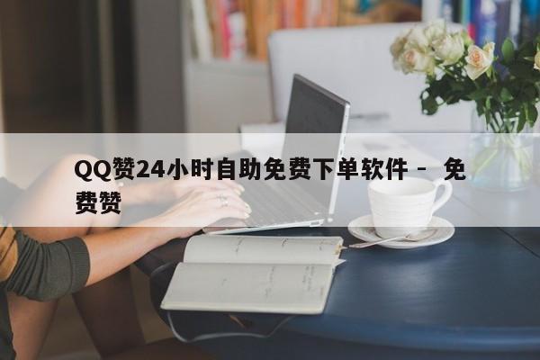 QQ赞24小时自助免费下单软件 -  免费赞
