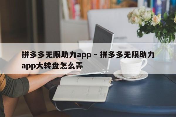 拼多多无限助力app - 拼多多无限助力app大转盘怎么弄