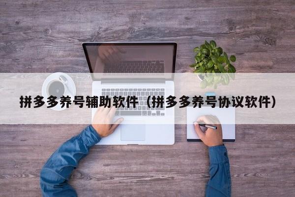 拼多多养号辅助软件（拼多多养号协议软件）