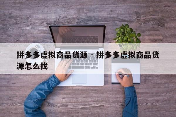 拼多多虚拟商品货源 - 拼多多虚拟商品货源怎么找