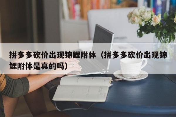 拼多多砍价出现锦鲤附体（拼多多砍价出现锦鲤附体是真的吗）
