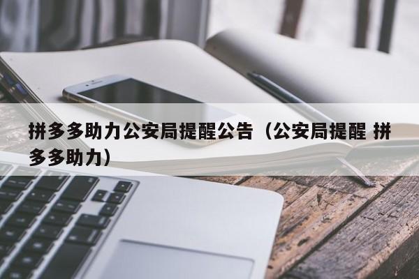 拼多多助力公安局提醒公告（公安局提醒 拼多多助力）