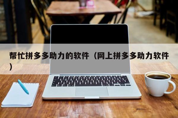 帮忙拼多多助力的软件（网上拼多多助力软件）