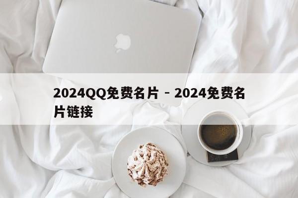 2024QQ免费名片 - 2024免费名片链接