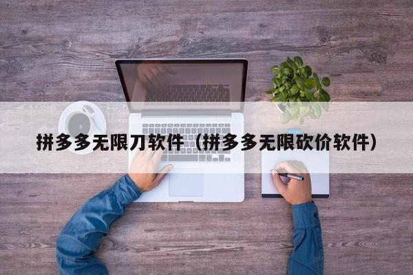 拼多多无限刀软件（拼多多无限砍价软件）